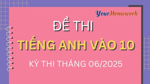 Đề thi Tiếng Anh vào Lớp 10 các tỉnh, thành - Kỳ thi tháng 6/2025