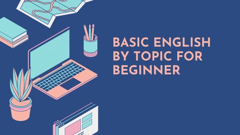 BASIC ENGLISH BY TOPIC FOR BEGINER