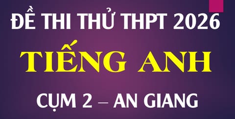 Đề thi thử Tiếng Anh THPT Quốc gia 2026 - Cụm 2 - An Giang cũ