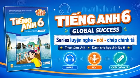 Tiếng Anh 6 Global Success - Luyện nghe, nói và chép chính tả theo Unit